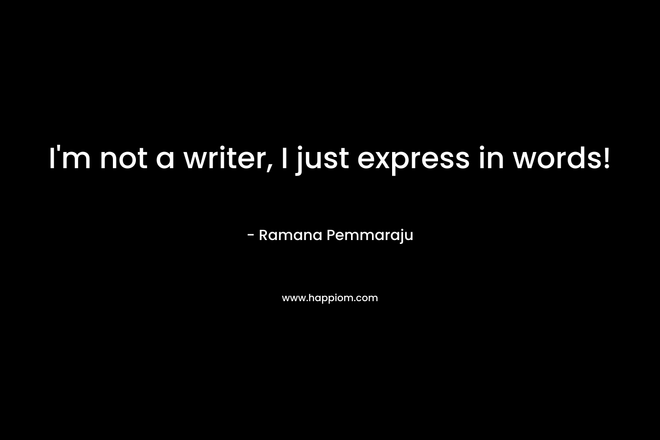 I'm not a writer, I just express in words!