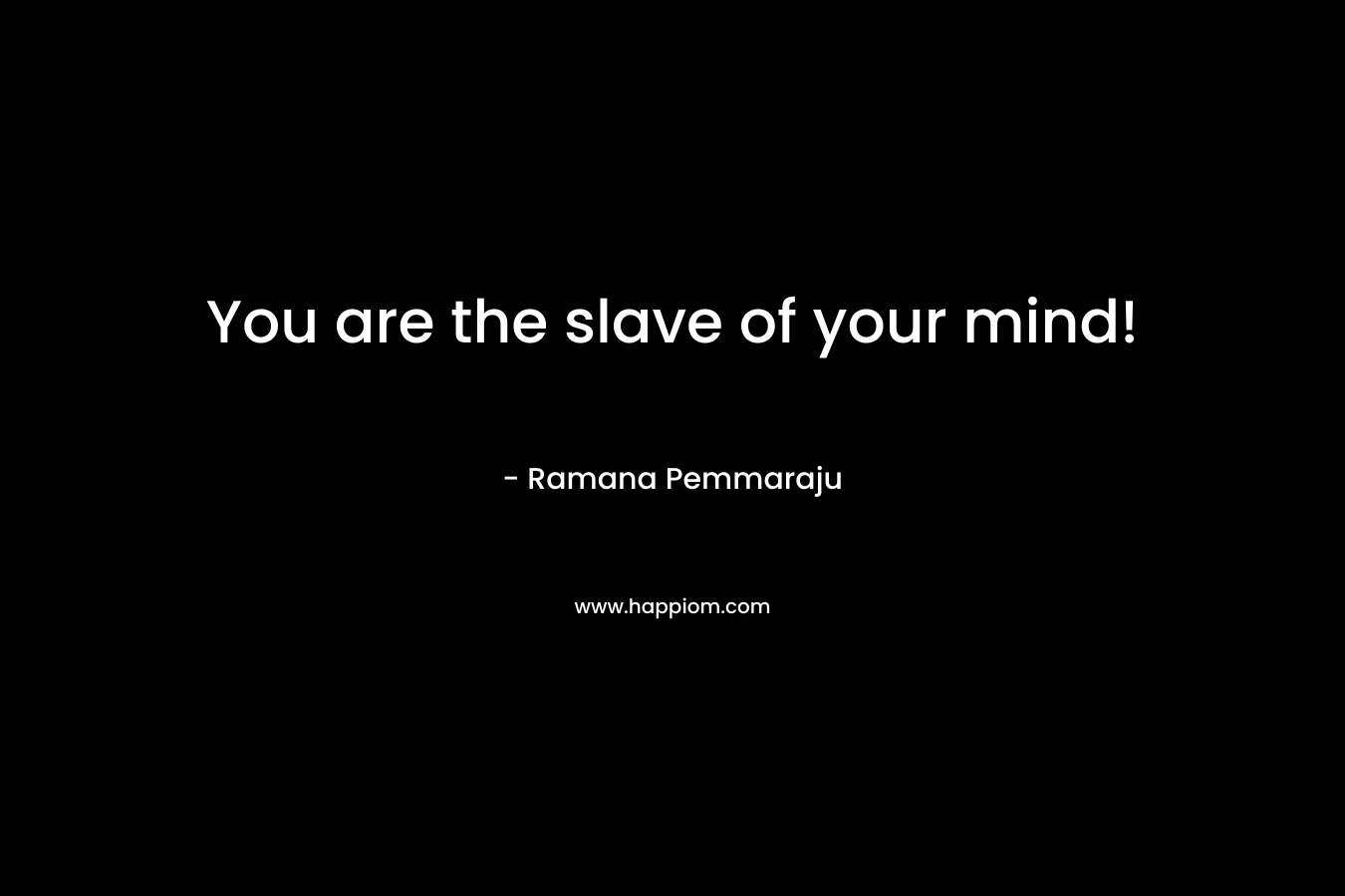 You are the slave of your mind!