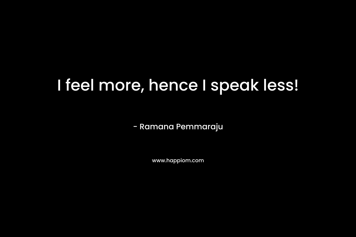 I feel more, hence I speak less! – Ramana Pemmaraju
