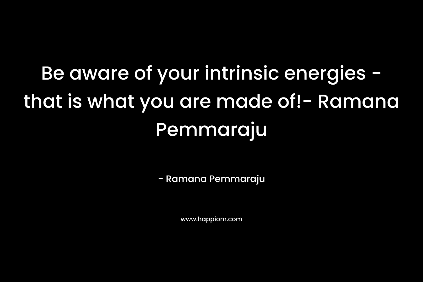 Be aware of your intrinsic energies – that is what you are made of!- Ramana Pemmaraju – Ramana Pemmaraju