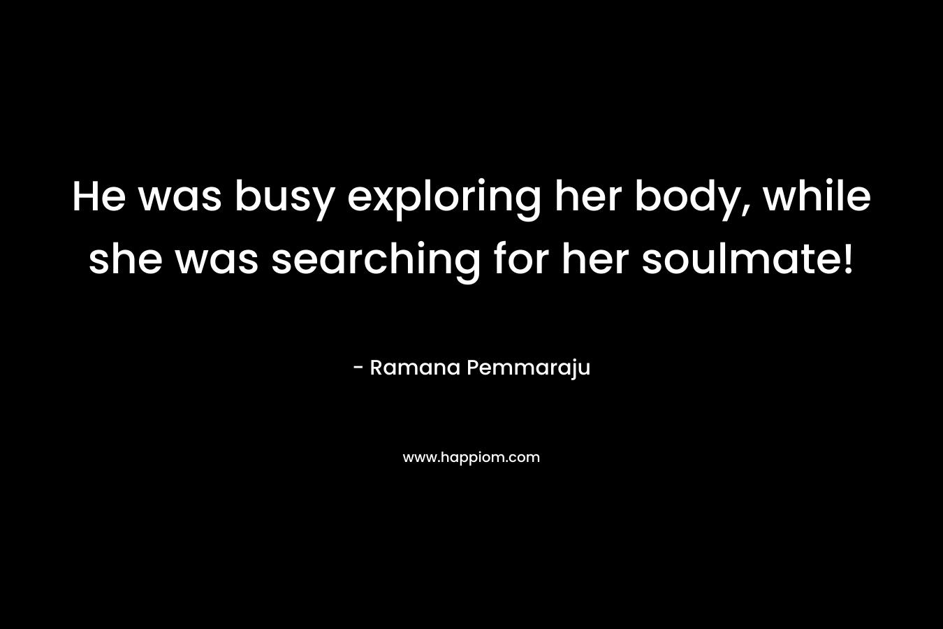 He was busy exploring her body, while she was searching for her soulmate!