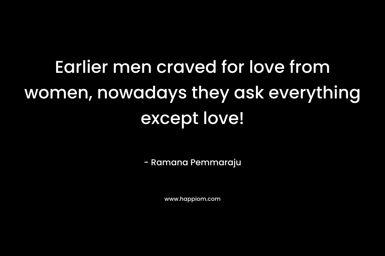 Earlier men craved for love from women, nowadays they ask everything except love!