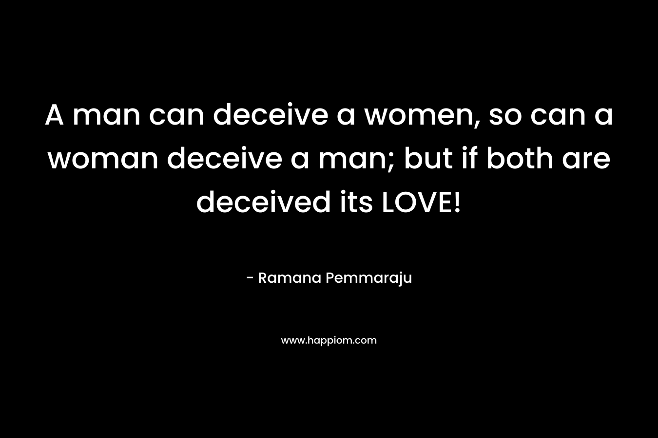 A man can deceive a women, so can a woman deceive a man; but if both are deceived its LOVE!