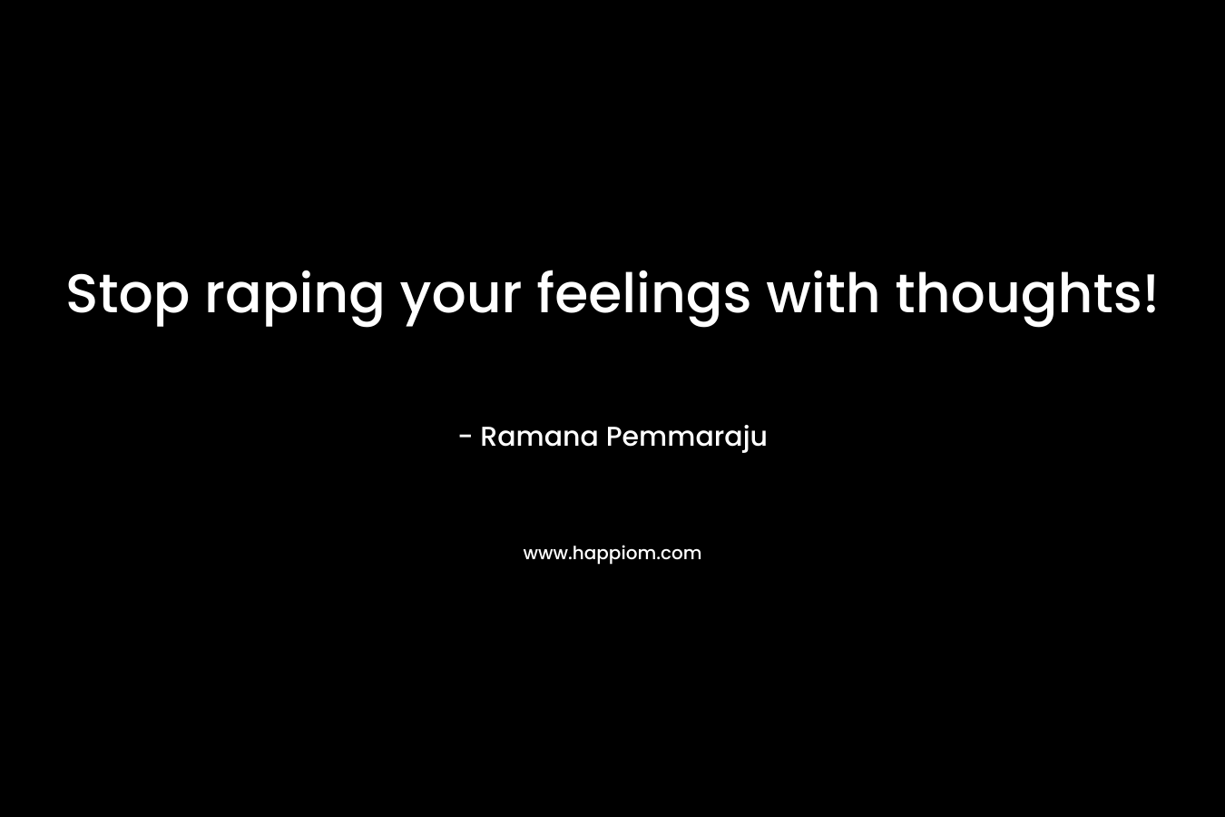 Stop raping your feelings with thoughts!