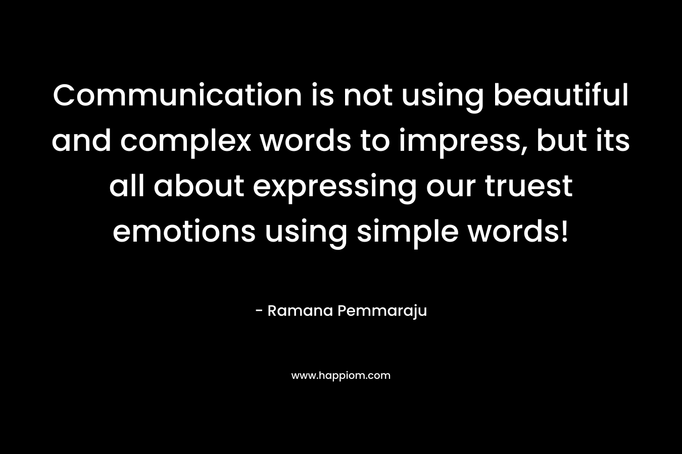 Communication is not using beautiful and complex words to impress, but its all about expressing our truest emotions using simple words!