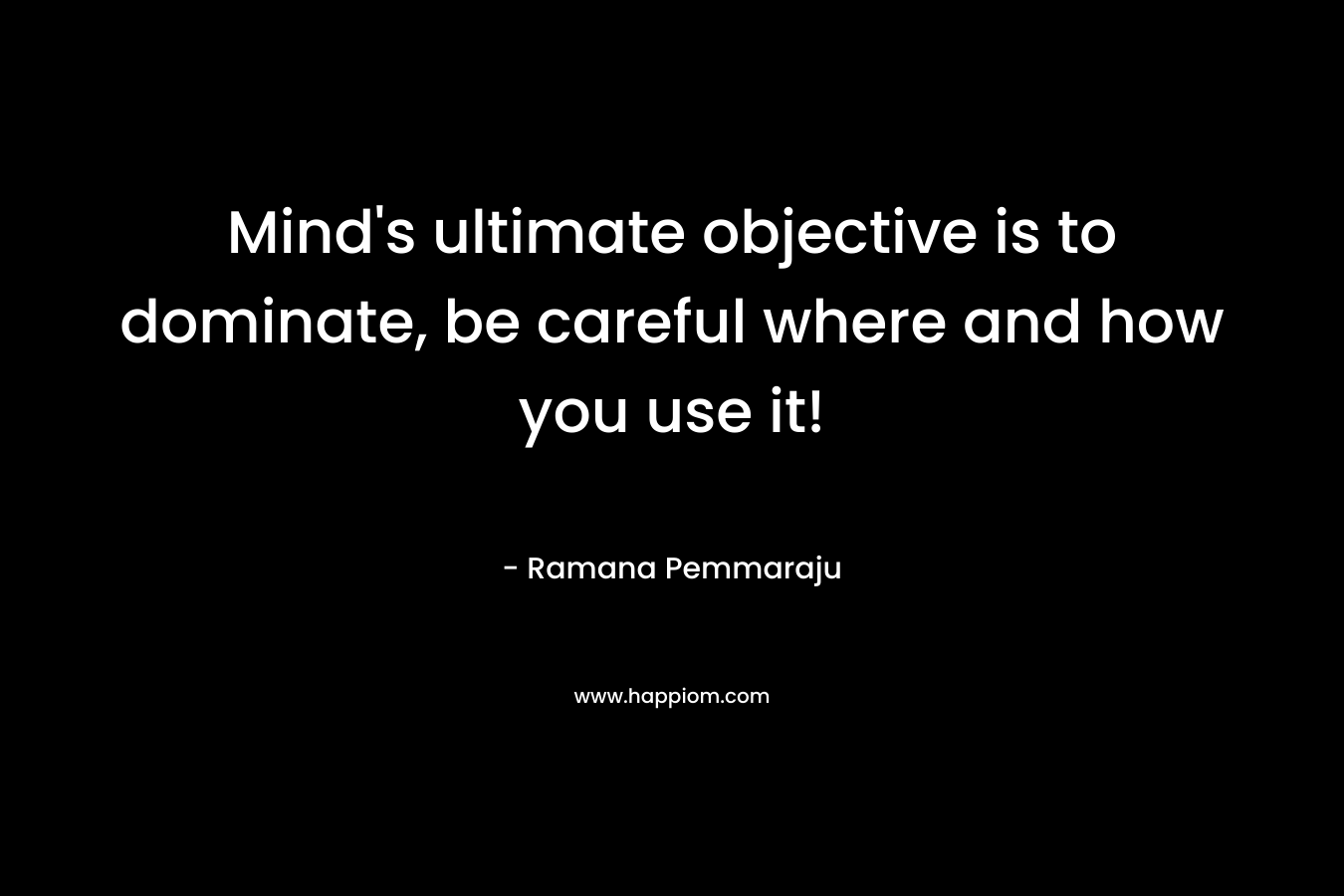 Mind's ultimate objective is to dominate, be careful where and how you use it!