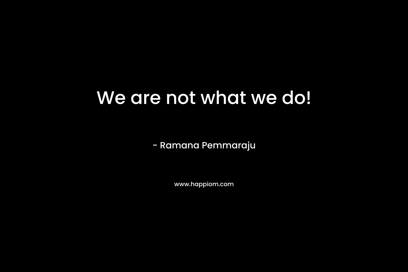 We are not what we do!