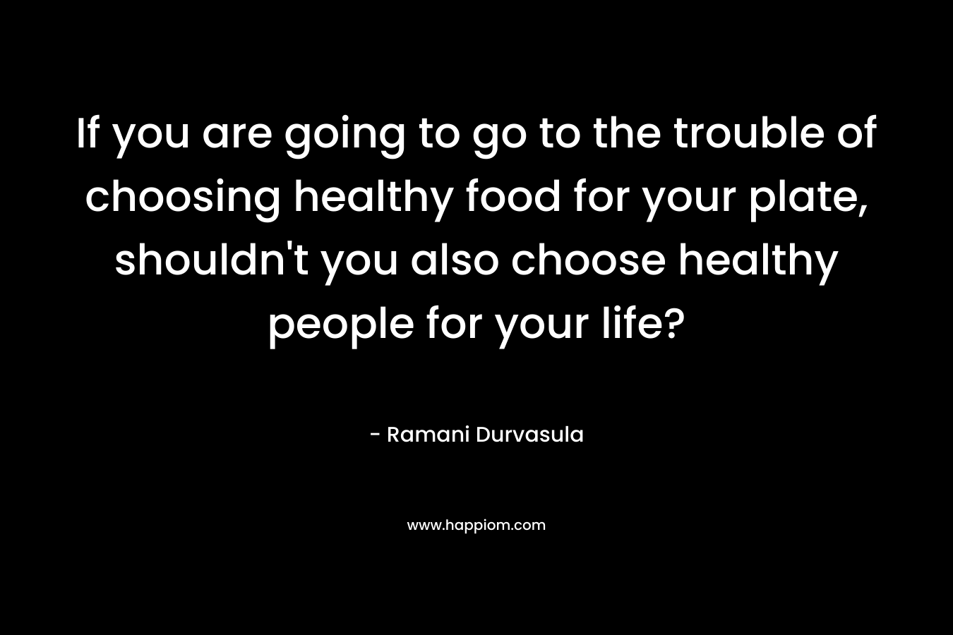 If you are going to go to the trouble of choosing healthy food for your plate, shouldn't you also choose healthy people for your life?