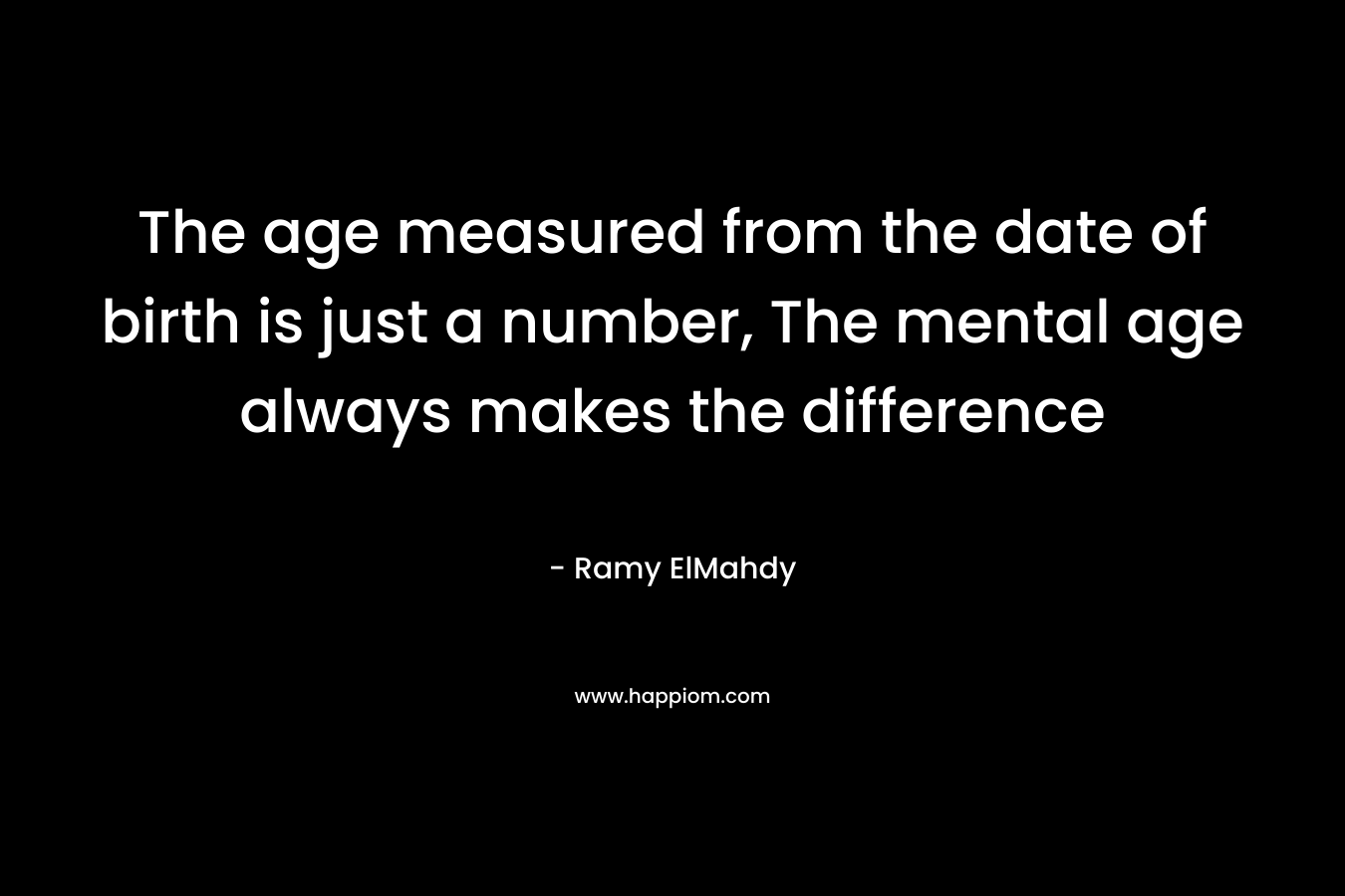 The age measured from the date of birth is just a number, The mental age always makes the difference