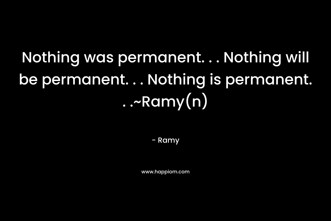 Nothing was permanent. . . Nothing will be permanent. . . Nothing is permanent. . .~Ramy(n)