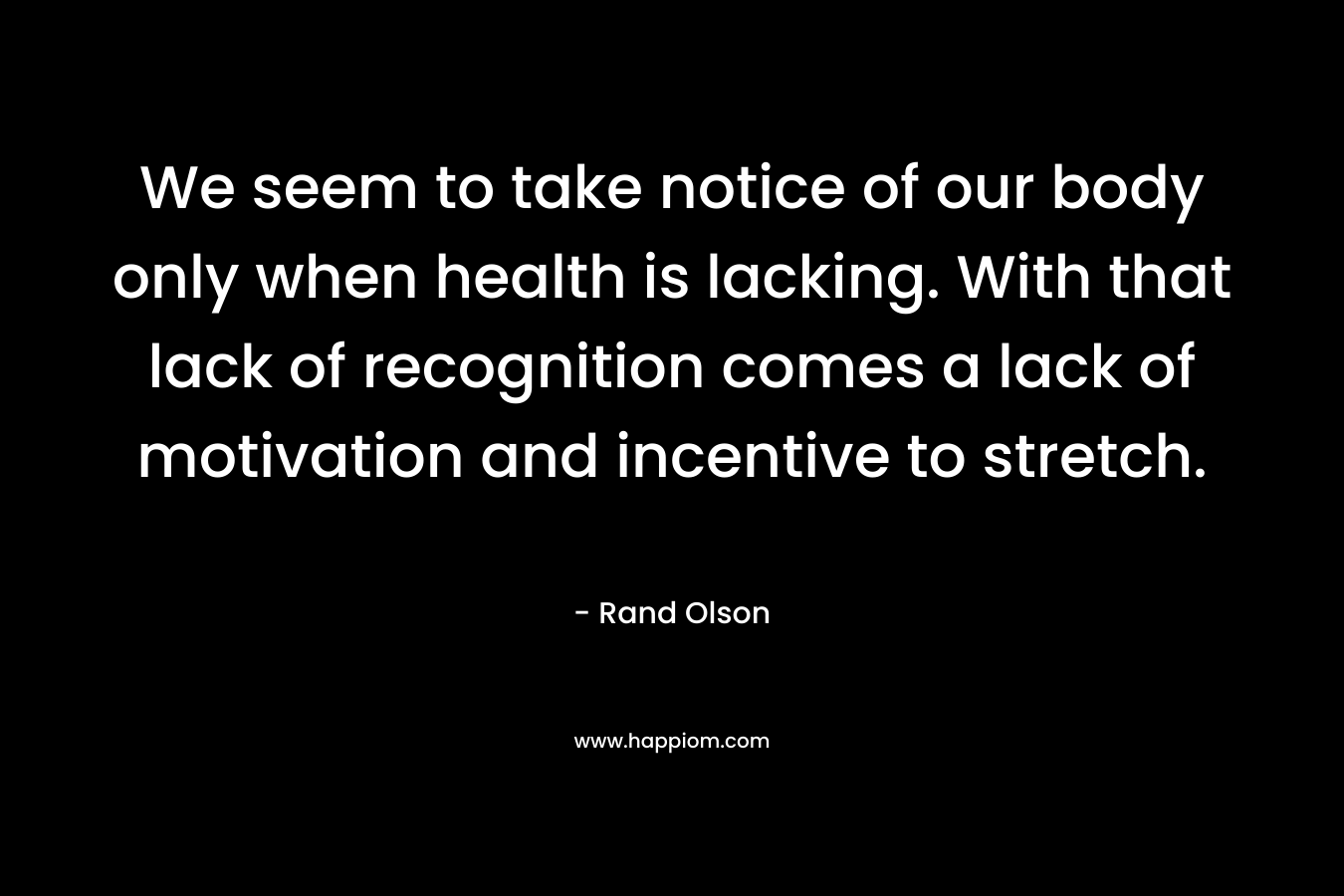 We seem to take notice of our body only when health is lacking. With that lack of recognition comes a lack of motivation and incentive to stretch.