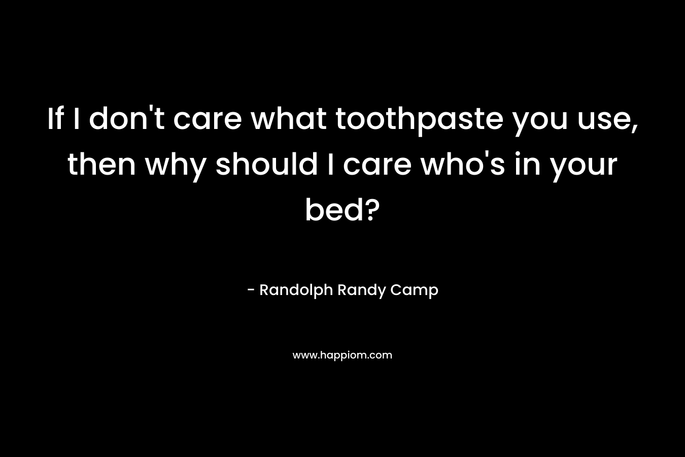 If I don't care what toothpaste you use, then why should I care who's in your bed?