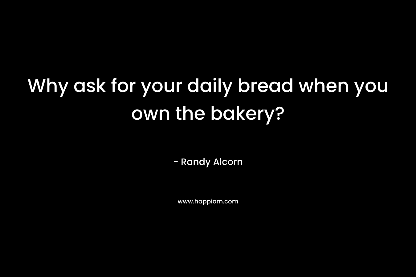 Why ask for your daily bread when you own the bakery?