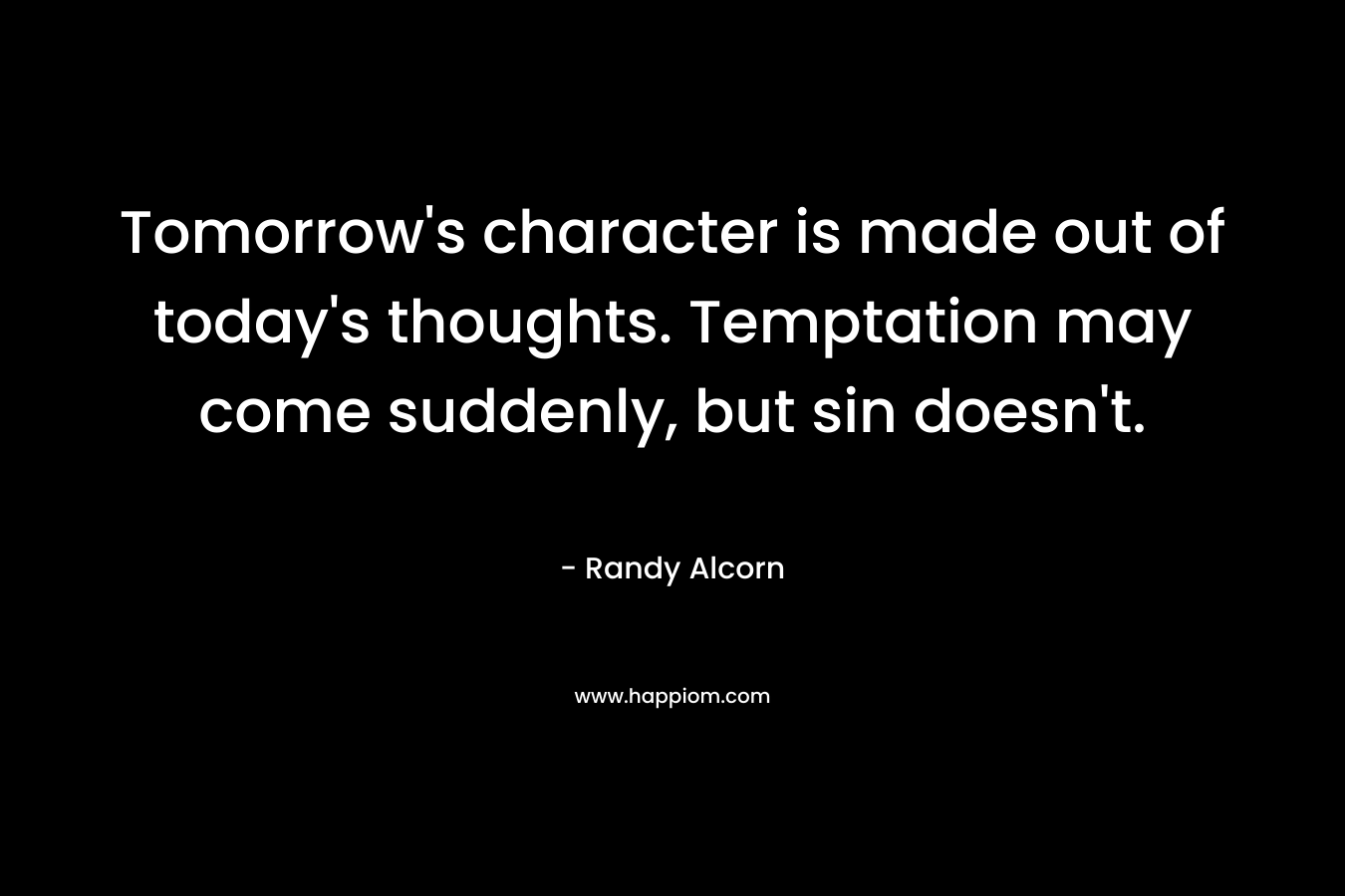 Tomorrow's character is made out of today's thoughts. Temptation may come suddenly, but sin doesn't.