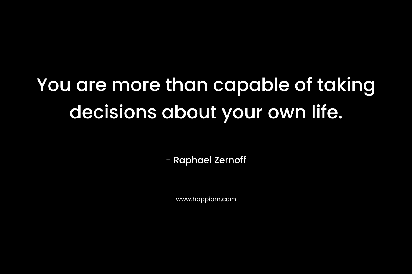 You are more than capable of taking decisions about your own life. – Raphael Zernoff