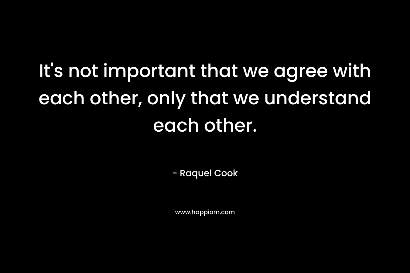 It's not important that we agree with each other, only that we understand each other.