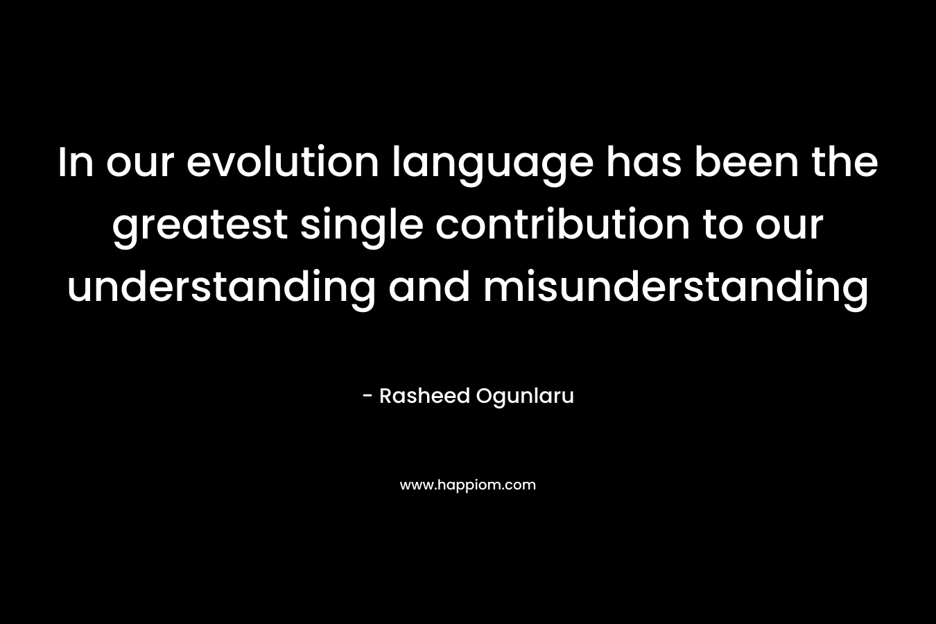 In our evolution language has been the greatest single contribution to our understanding and misunderstanding