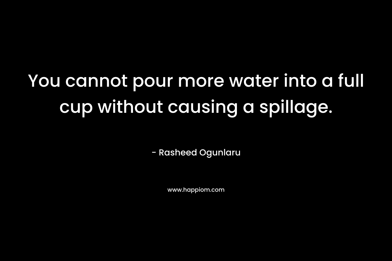 You cannot pour more water into a full cup without causing a spillage. – Rasheed Ogunlaru