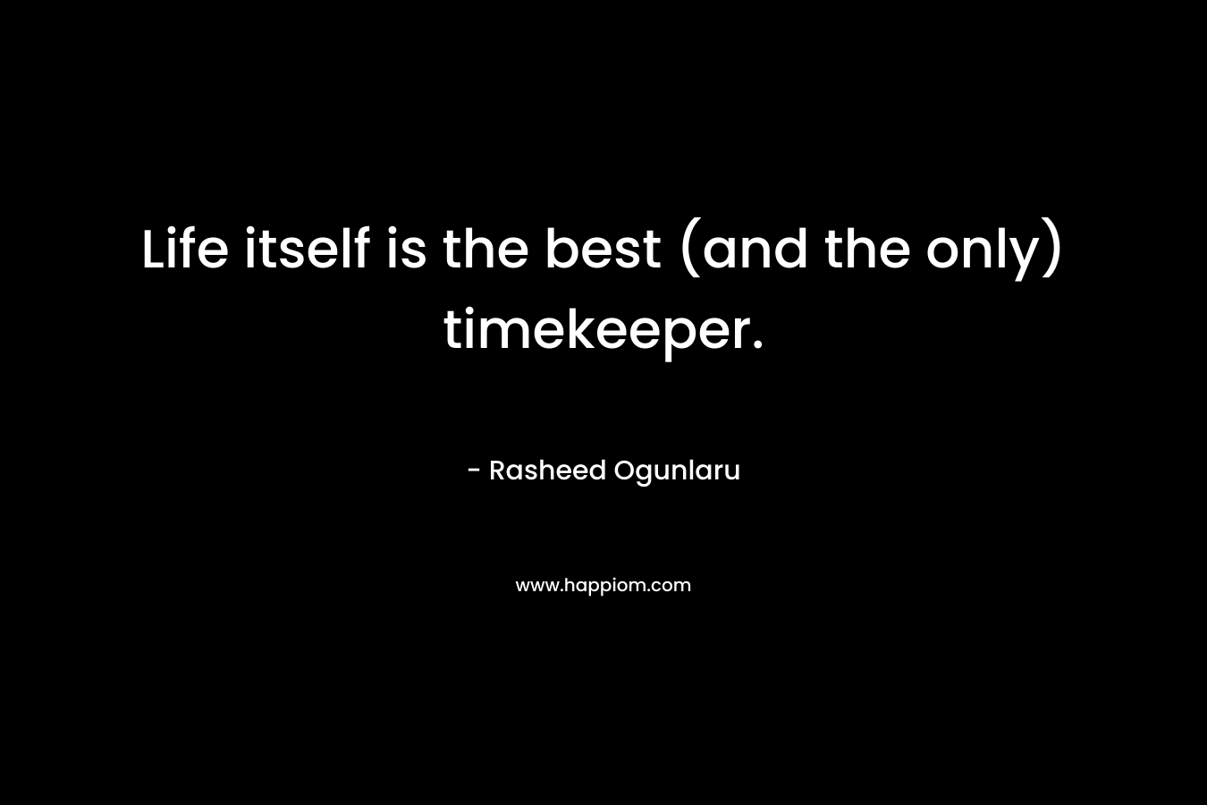 Life itself is the best (and the only) timekeeper. – Rasheed Ogunlaru