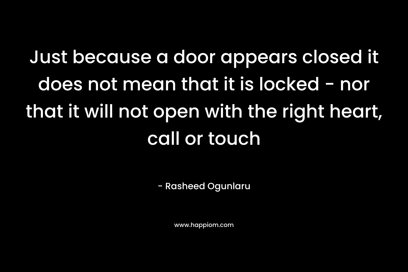 Just because a door appears closed it does not mean that it is locked - nor that it will not open with the right heart, call or touch