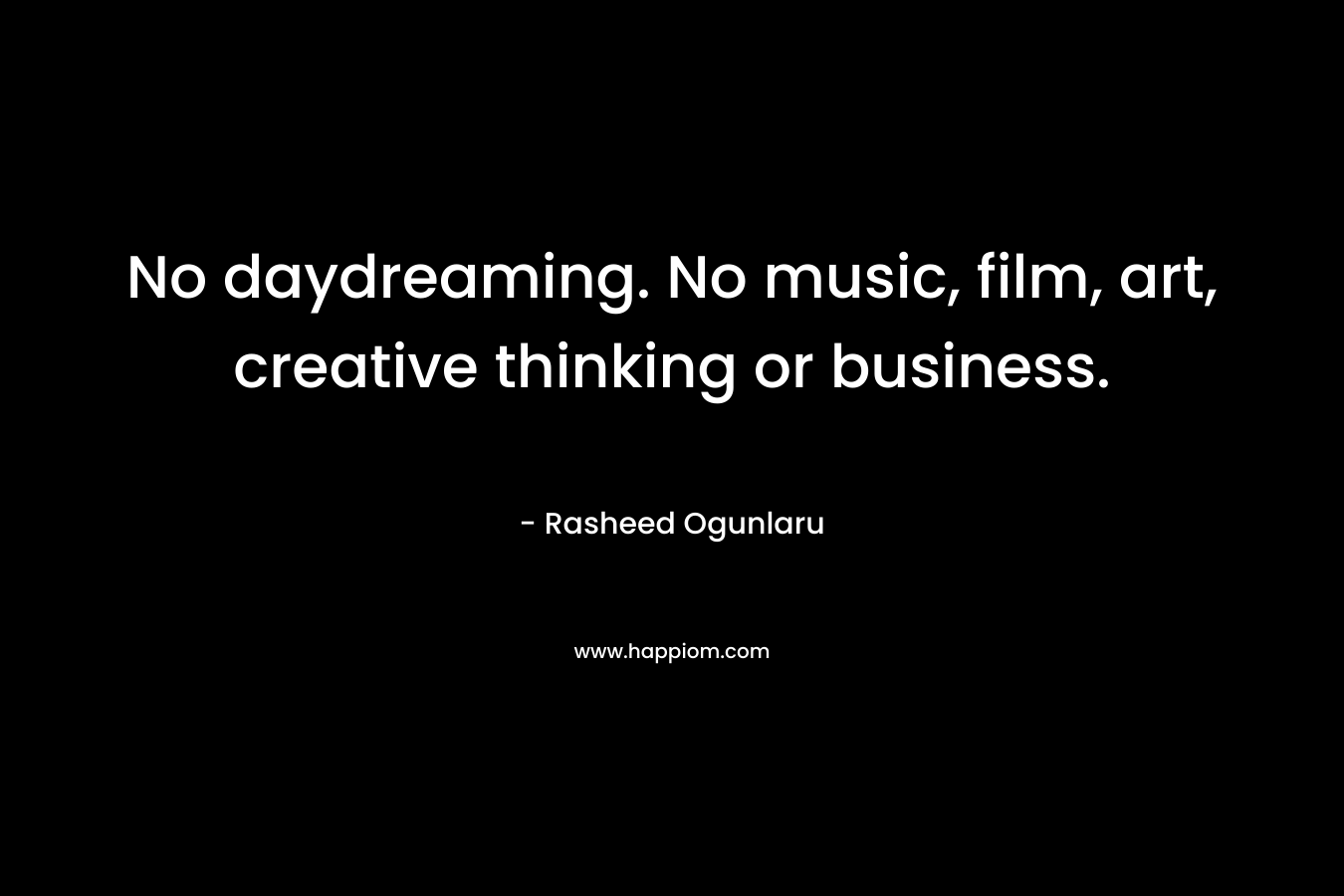 No daydreaming. No music, film, art, creative thinking or business.