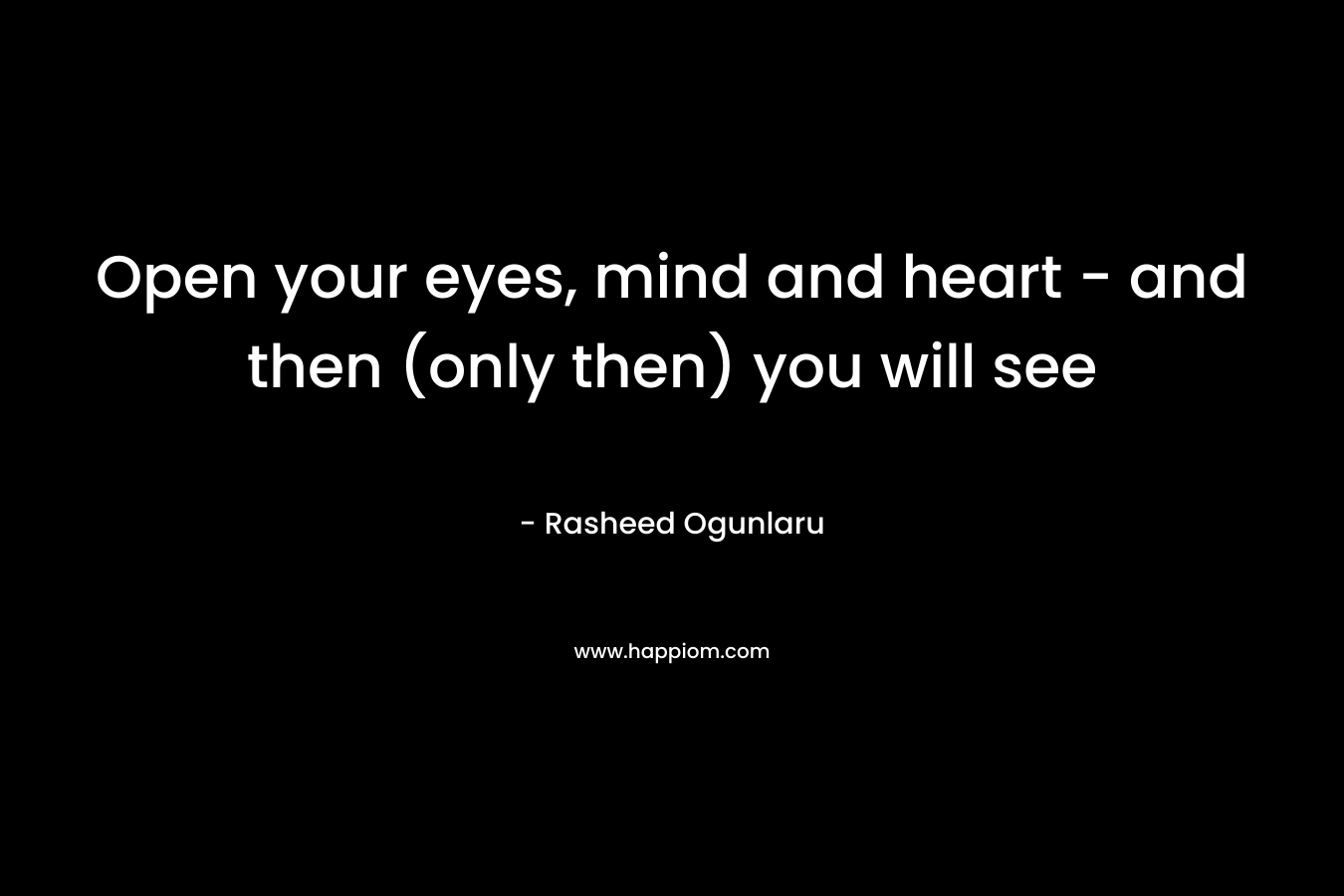 Open your eyes, mind and heart - and then (only then) you will see