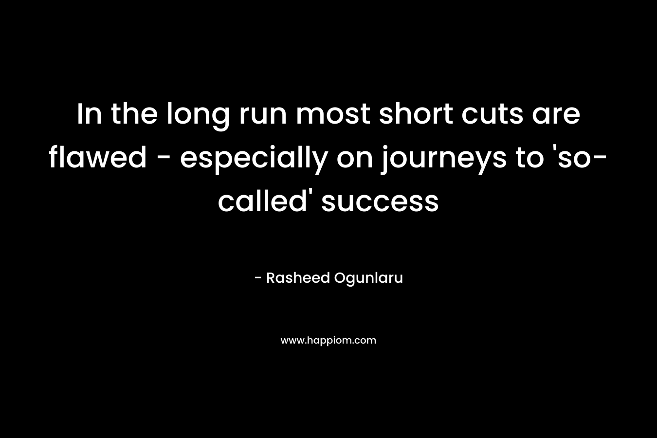 In the long run most short cuts are flawed - especially on journeys to 'so-called' success