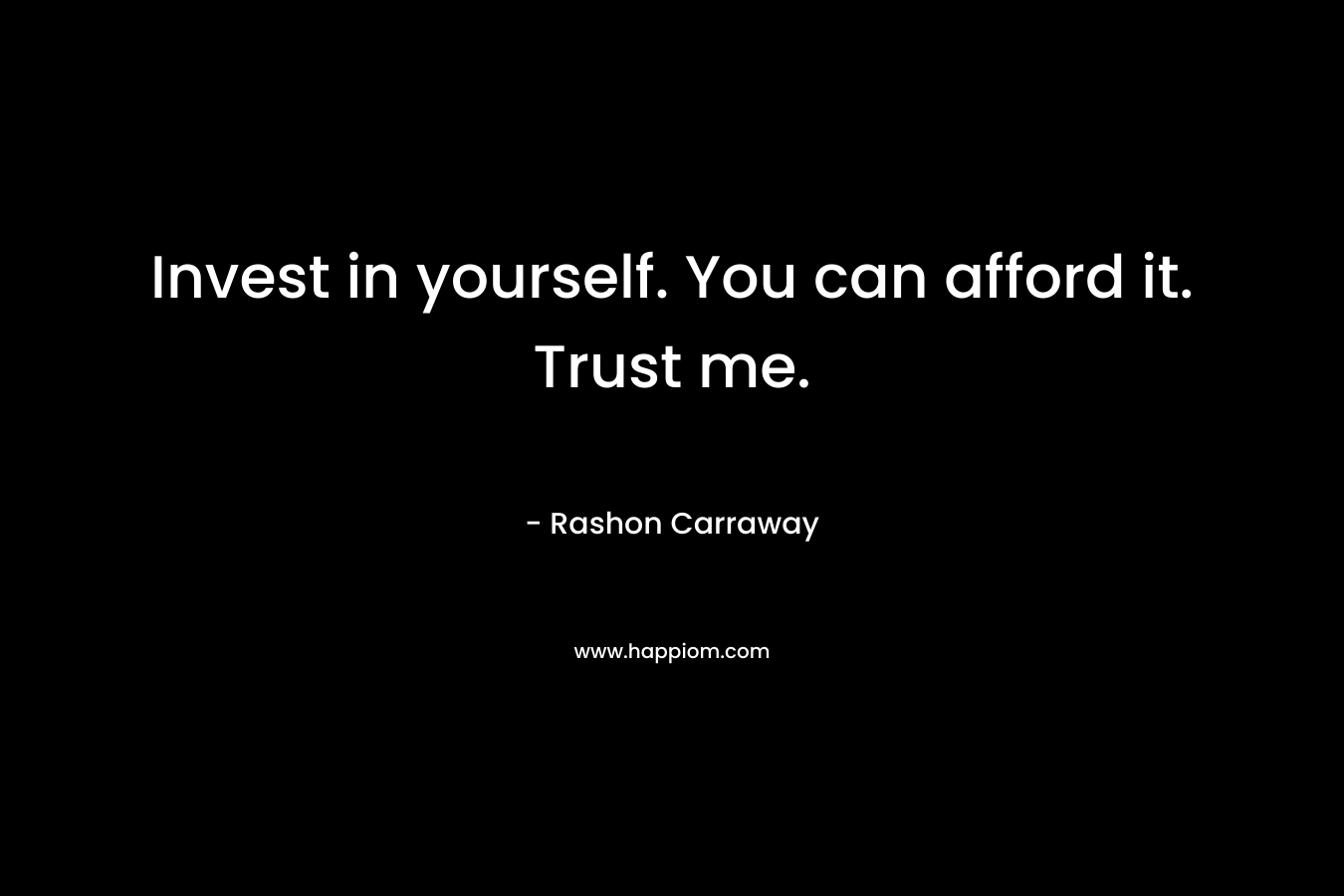 Invest in yourself. You can afford it. Trust me. – Rashon Carraway