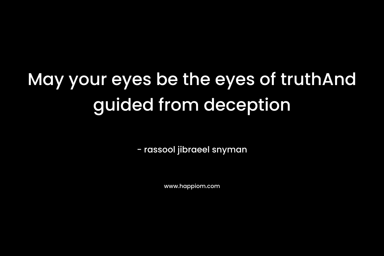 May your eyes be the eyes of truthAnd guided from deception – rassool jibraeel snyman