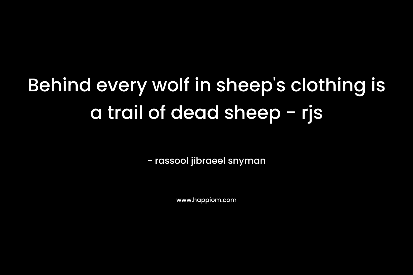 Behind every wolf in sheep’s clothing is a trail of dead sheep – rjs – rassool jibraeel snyman