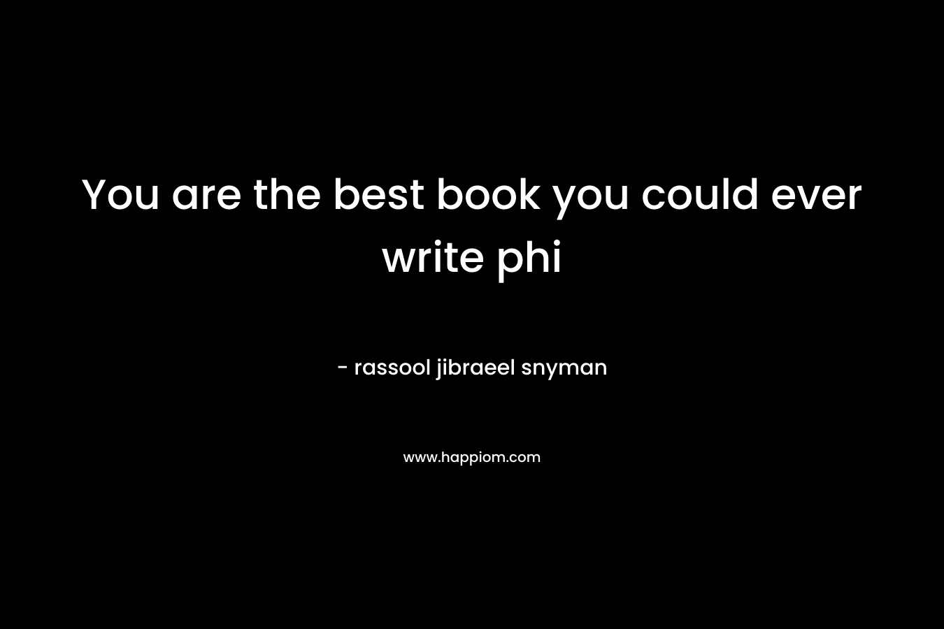 You are the best book you could ever write phi – rassool jibraeel snyman
