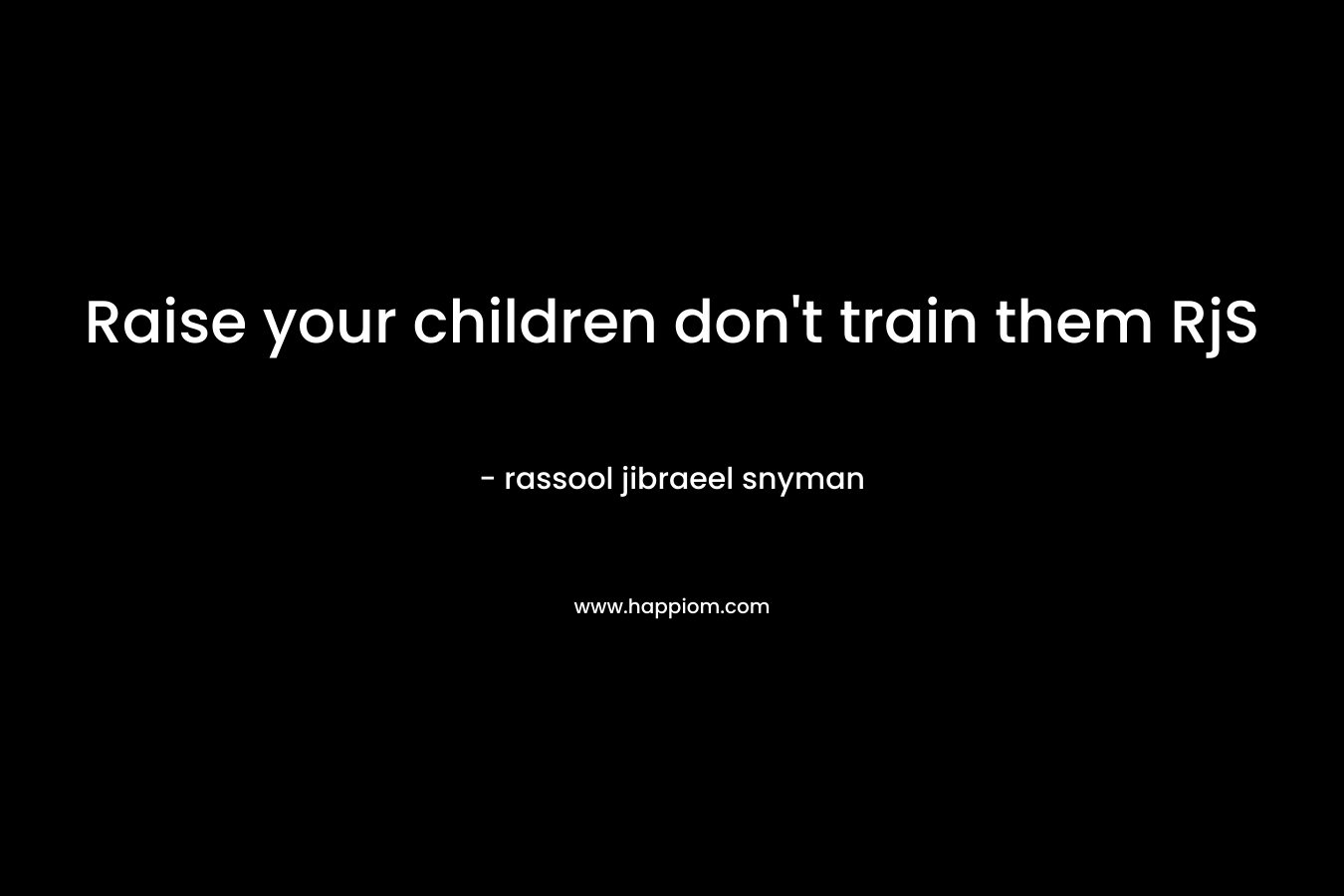 Raise your children don't train them RjS