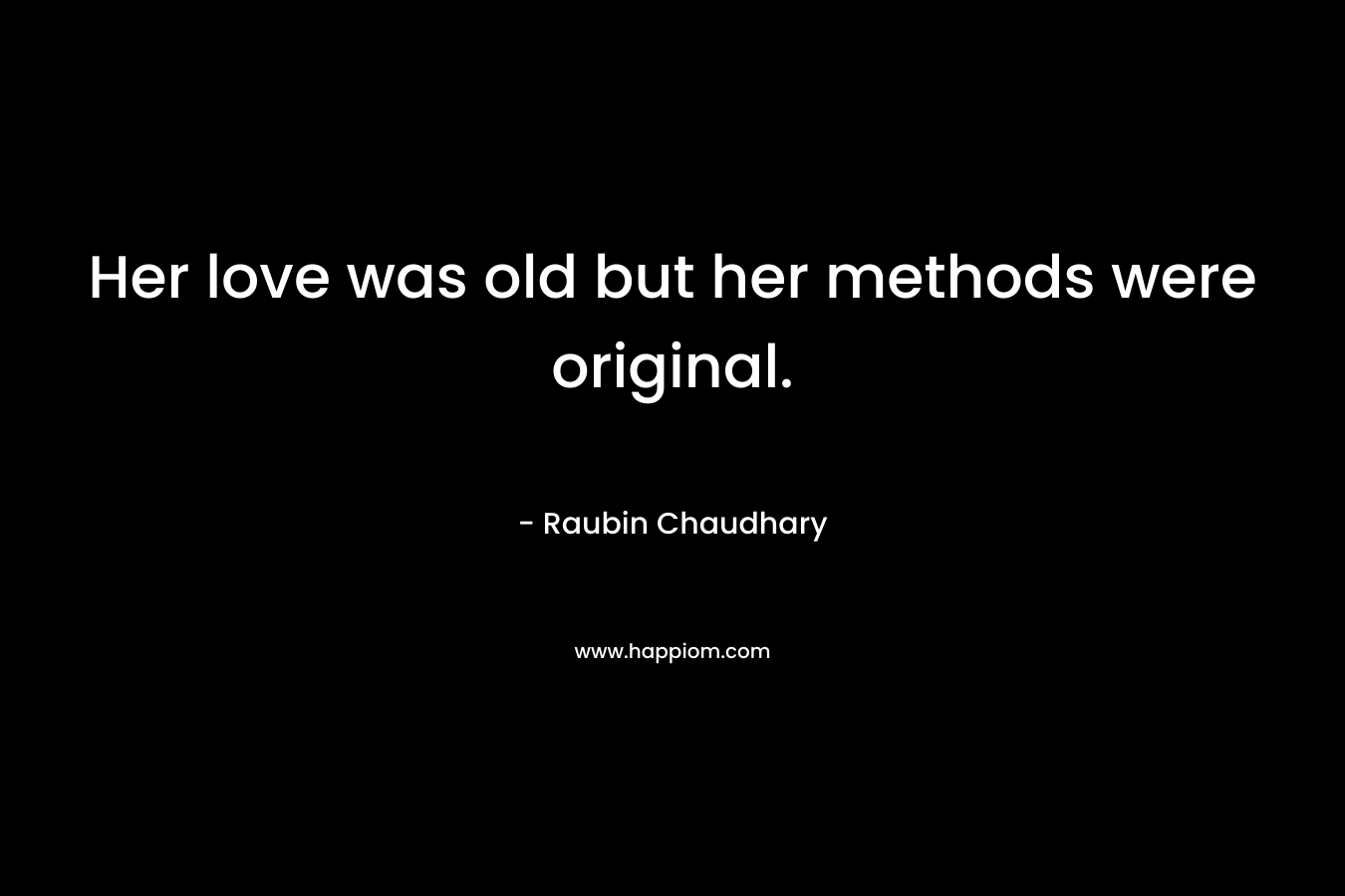 Her love was old but her methods were original. – Raubin Chaudhary