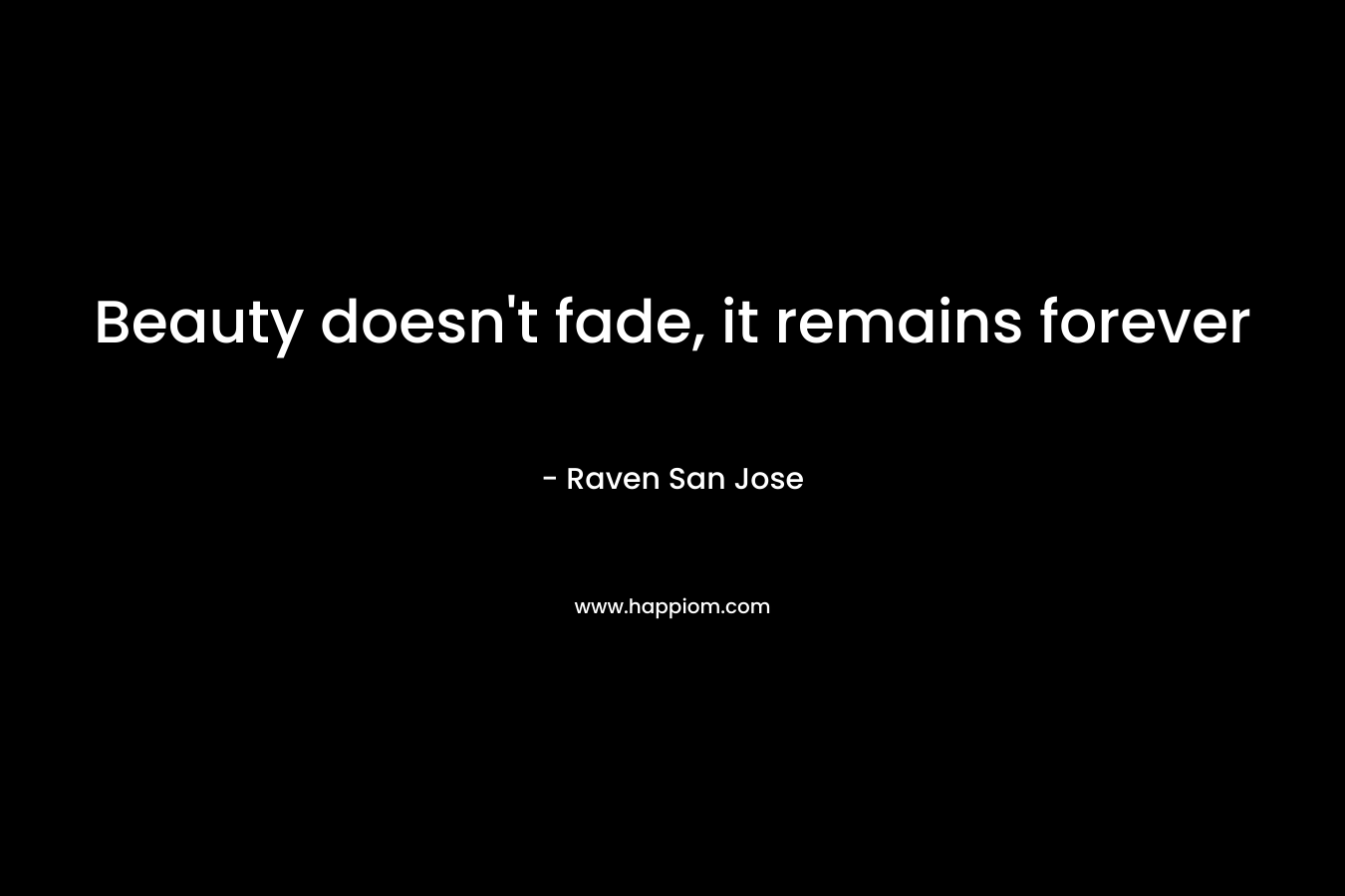 Beauty doesn't fade, it remains forever
