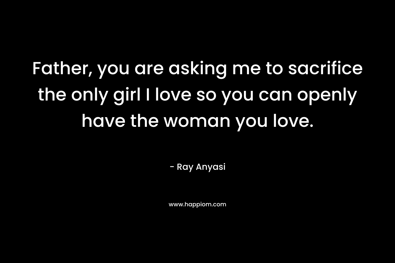 Father, you are asking me to sacrifice the only girl I love so you can openly have the woman you love.