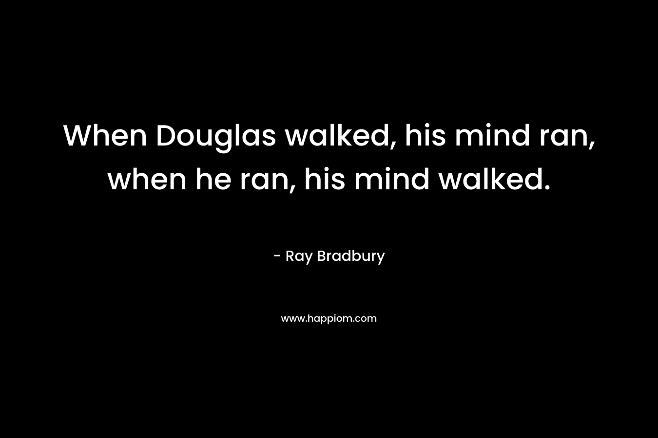 When Douglas walked, his mind ran, when he ran, his mind walked.