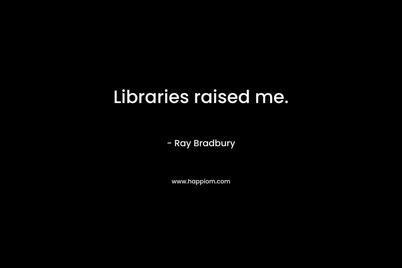 Libraries raised me.