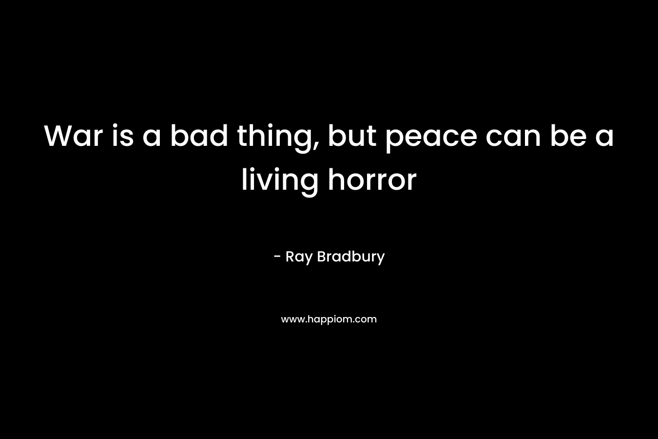 War is a bad thing, but peace can be a living horror