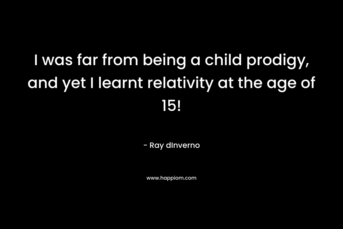 I was far from being a child prodigy, and yet I learnt relativity at the age of 15!