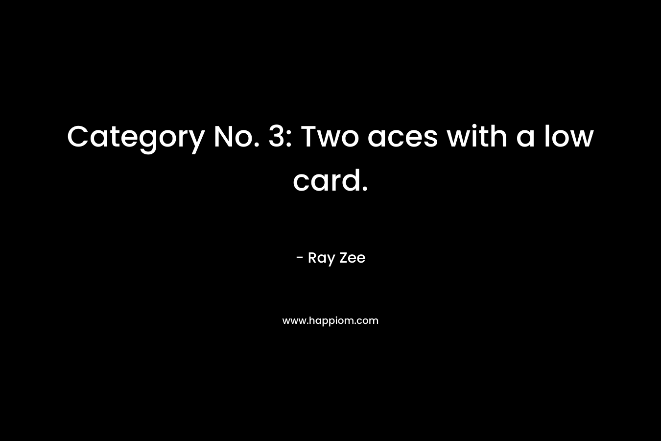 Category No. 3: Two aces with a low card. – Ray Zee