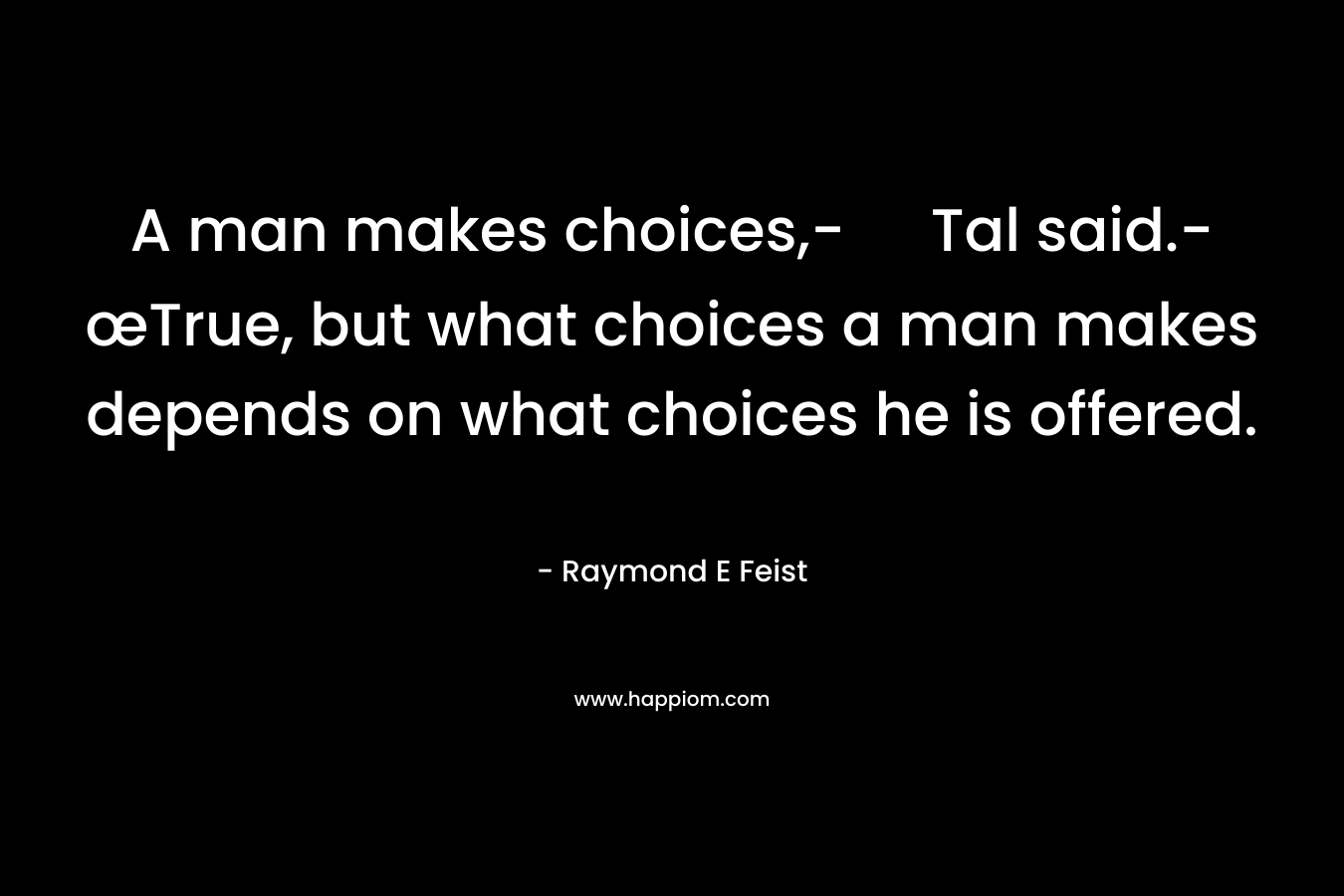 A man makes choices,- Tal said.-œTrue, but what choices a man makes depends on what choices he is offered.