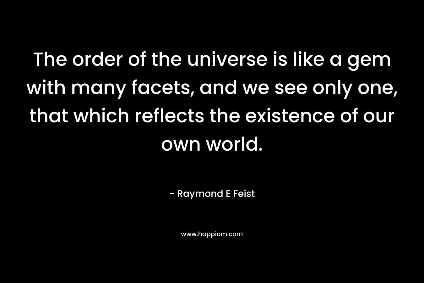 The order of the universe is like a gem with many facets, and we see only one, that which reflects the existence of our own world.