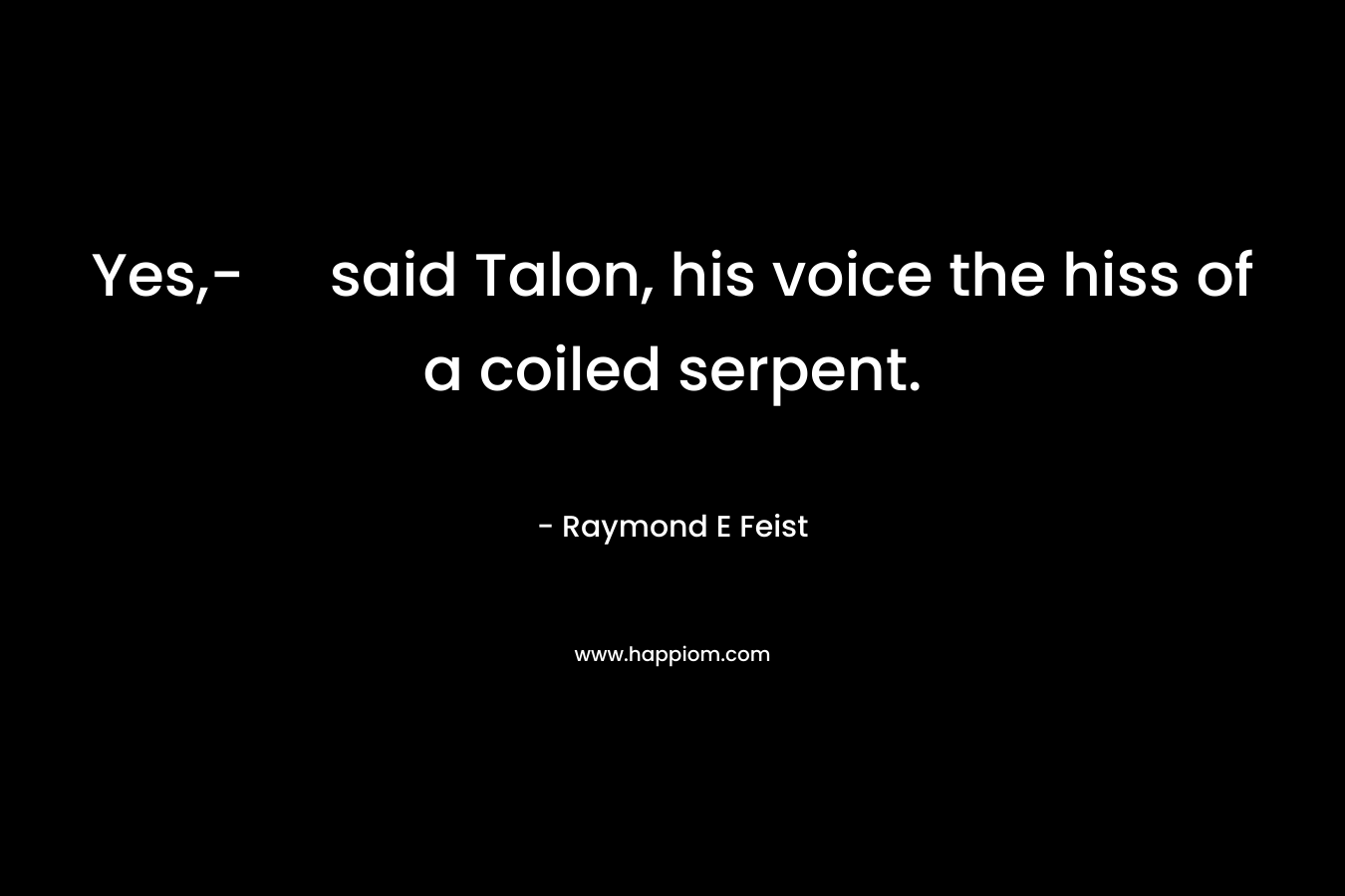 Yes,- said Talon, his voice the hiss of a coiled serpent.