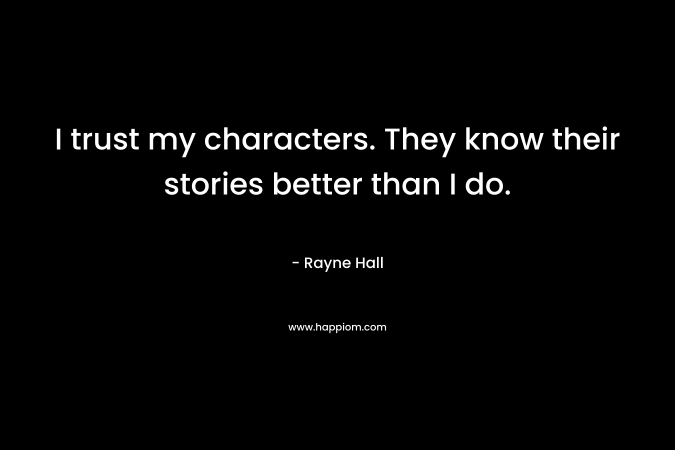 I trust my characters. They know their stories better than I do.