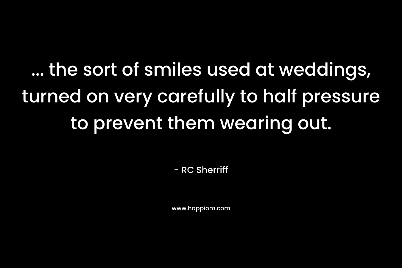 … the sort of smiles used at weddings, turned on very carefully to half pressure to prevent them wearing out. – RC Sherriff