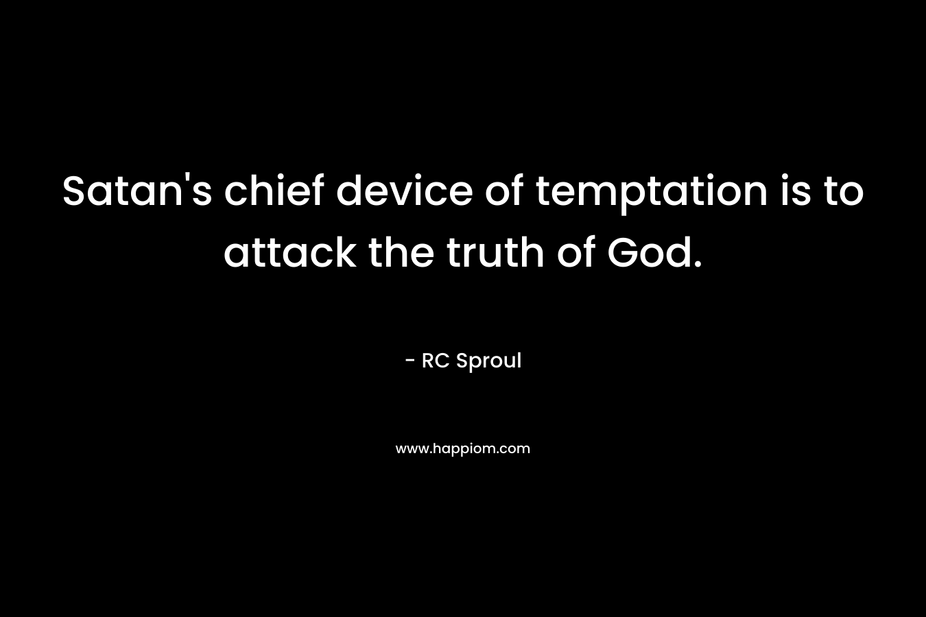 Satan’s chief device of temptation is to attack the truth of God. – RC Sproul
