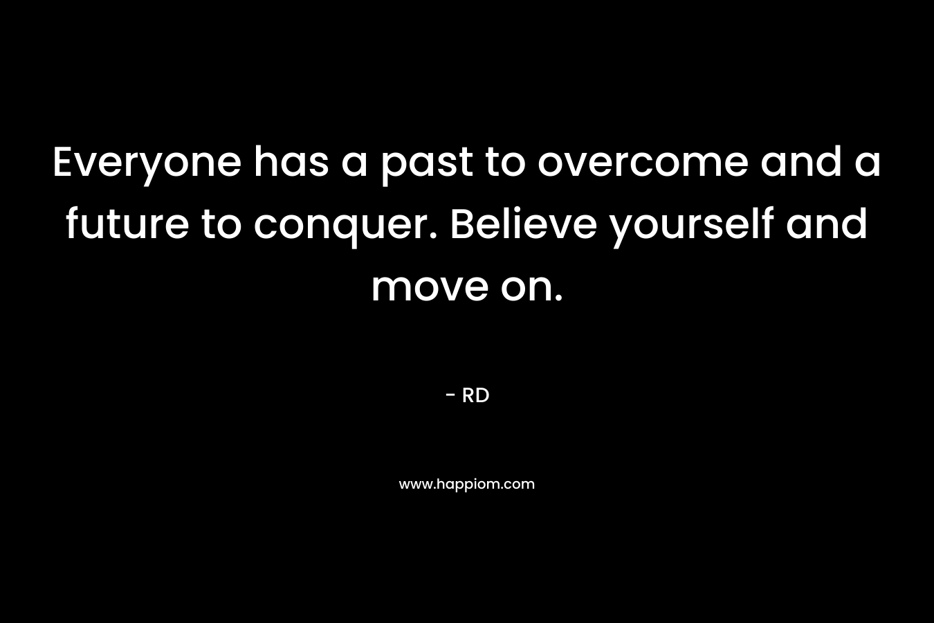 Everyone has a past to overcome and a future to conquer. Believe yourself and move on. – RD
