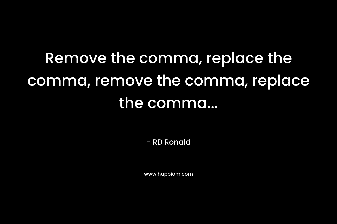 Remove the comma, replace the comma, remove the comma, replace the comma… – RD Ronald