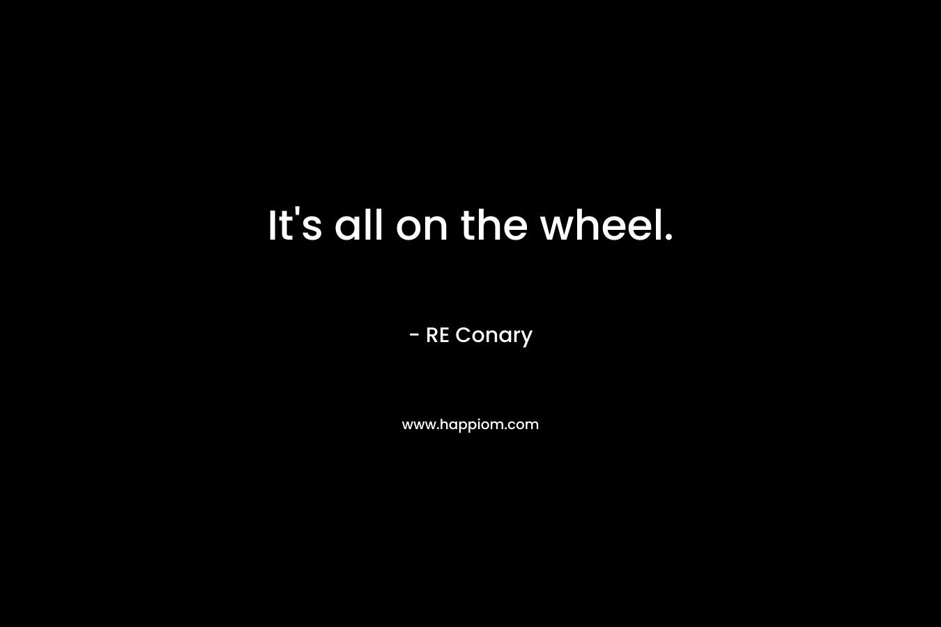 It’s all on the wheel. – RE Conary