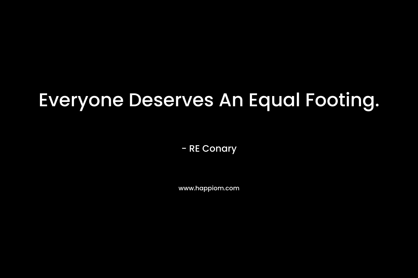 Everyone Deserves An Equal Footing. – RE Conary